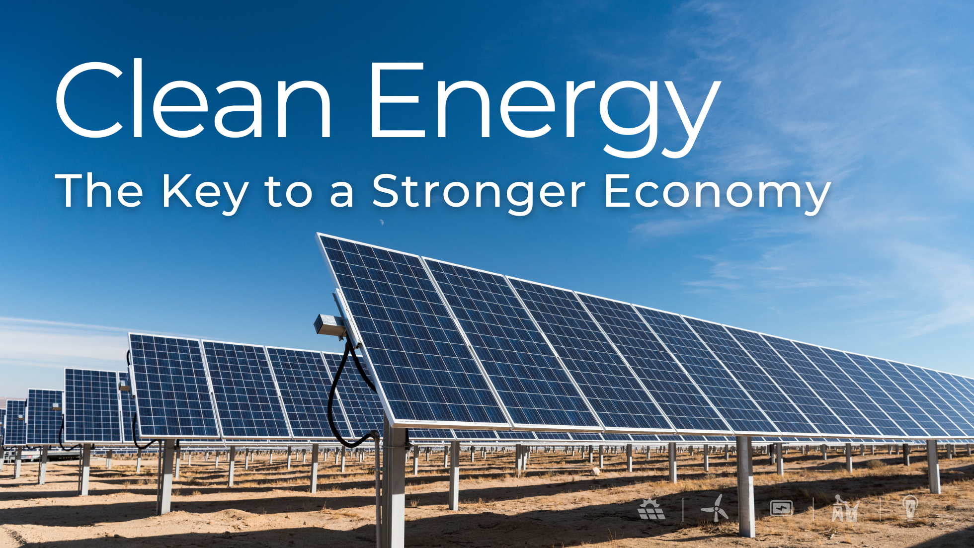 wide-angle photo of a utility-scale solar panel array in a desert environment under a clear blue sky. Overlaid text reads “Clean Energy – The Key to a Stronger Economy,” emphasizing the connection between renewable energy and national economic growth.